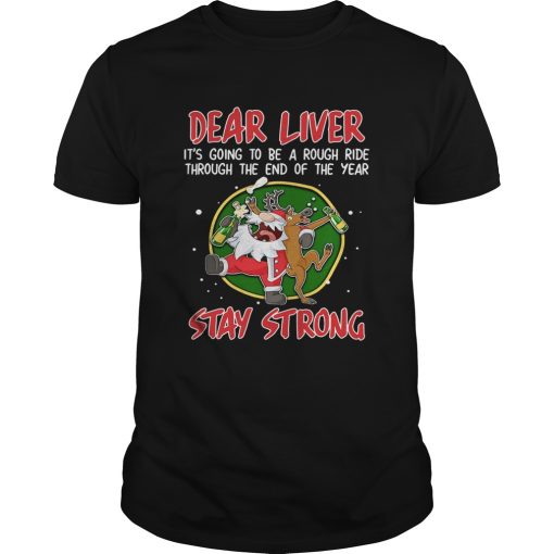 Dear liver its going to be a rough ride Stay Strong Santa Claus Reindeer shirt