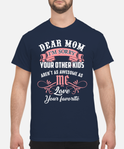 Dear mom I’m sorry your other kids aren’t as awesome as love your favorite shirt