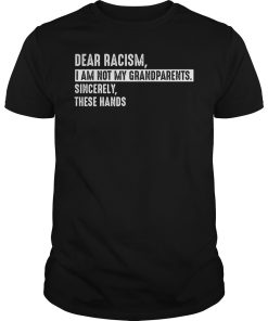 Dear racism i am not my grandparents sincerely these hands shirt