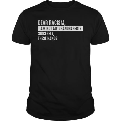 Dear racism i am not my grandparents sincerely these hands shirt