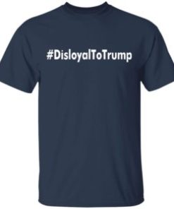Disloyal To Trump shirt, hoodie, long sleeve