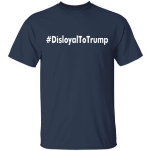 Disloyal To Trump shirt, hoodie, long sleeve