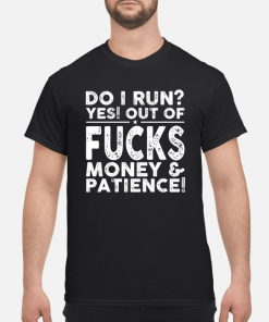 Do I run yes out of fucks money and patience shirt, hoodie
