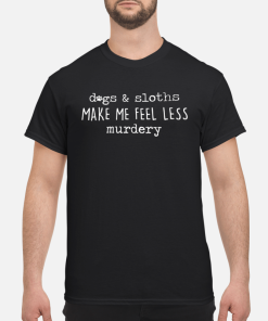 Dog and sloths make me feel less murdery shirt, hoodie