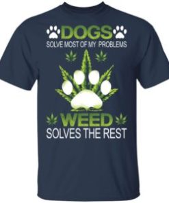 Dogs solve most of my problems weed solves the rest shirt