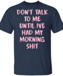 Don’t talk to me until i’ve had my morning shit shirt, hoodie