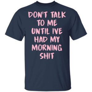 Don’t talk to me until i’ve had my morning shit shirt, hoodie
