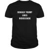 Donald Trump Likes Nickelback shirt, hoodie, long sleeve