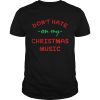 Dont hate on my Christmas music shirt