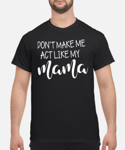 Don’t make me act like my mama shirt, hoodie, long sleeve