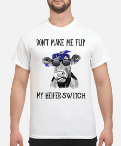 Don’t make me flip my heifer switch shirt, hoodie, long sleeve