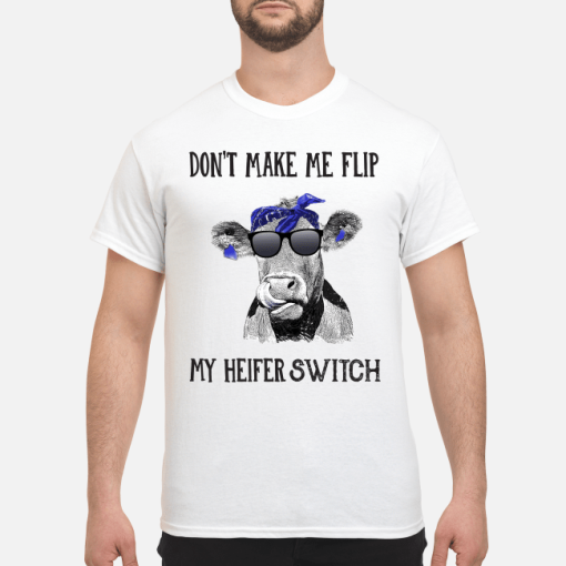 Don’t make me flip my heifer switch shirt, hoodie, long sleeve