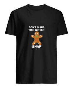 Don’t make this ginger snap shirt, hoodie, long sleeve