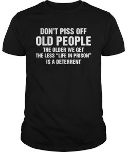 Don’t piss off old people the older we get the less life in prison is a shirt