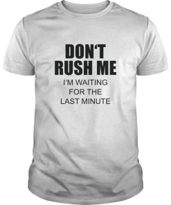 Don’t rush me I’m waiting for the last minute shirt, hoodie