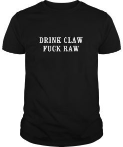 Drink Claw fuck Raw shirt, hoodie, long sleeve