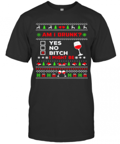 Drinking Ugly Christmas Am I Drunk Bitch I Might Be T-Shirt