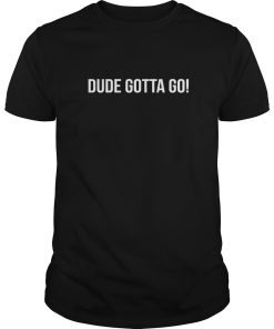 Dude Gotta Go tshirt, hoodie, long sleeve