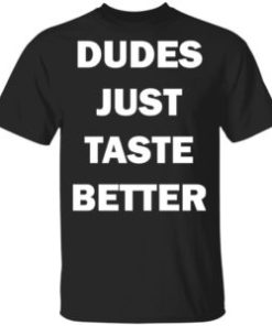 Dudes just taste better shirt, hoodie, long sleeve