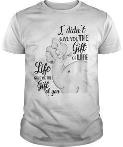 Elephant I didn’t give you the gift of life gave me the gift of you shirt