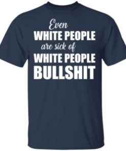Even white people are sick of white people bullshit shirt, hoodie