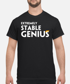 Extremely stable genius shirt, hoodie, long sleeve