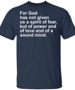 For god has not given us a spirit of fear but of power and of love and of a sound mind shirt