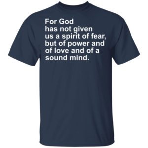 For god has not given us a spirit of fear but of power and of love and of a sound mind shirt