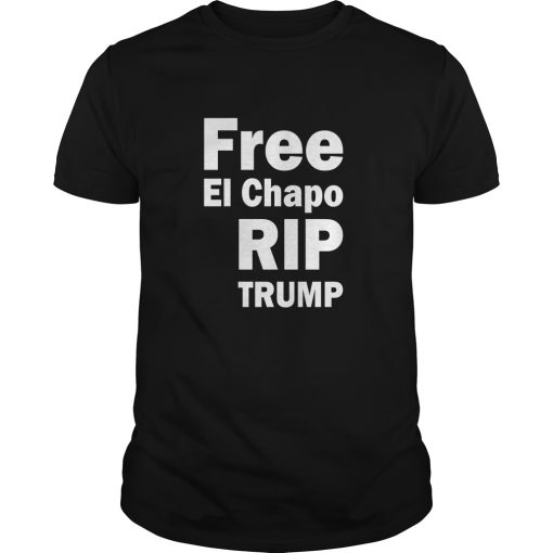 Free El Chapo RIP Trump shirt, hoodie, long sleeve