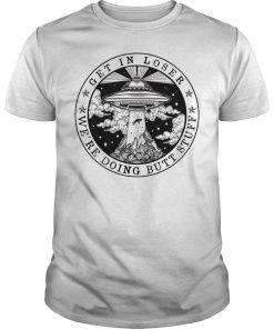 Get in loser we’re doing butt stuff shirt, hoodie, long sleeve