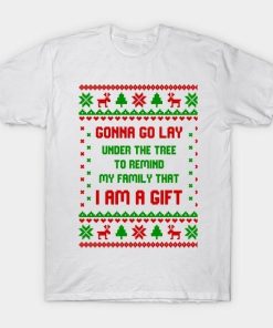 Gonna go lay under the tree to remind my family that I am a gift Christmas shirt