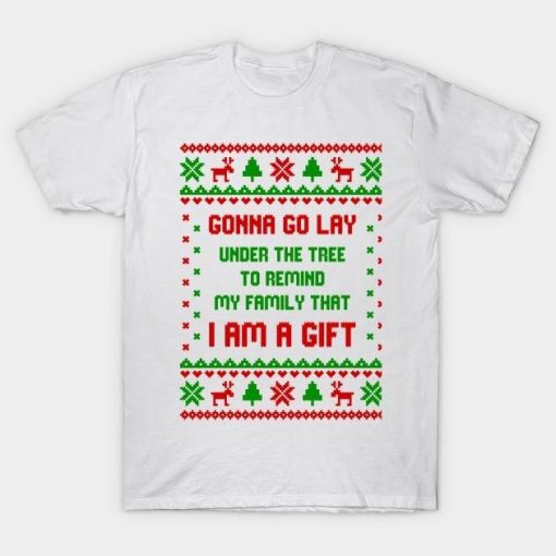 Gonna go lay under the tree to remind my family that I am a gift Christmas shirt