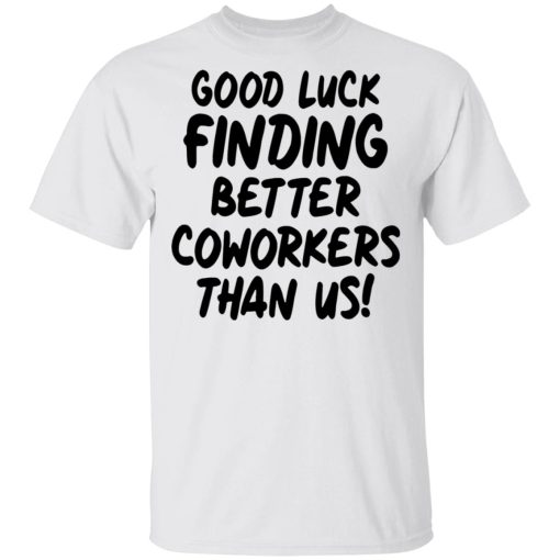 Good luck finding better coworkers than us shirt, hoodie