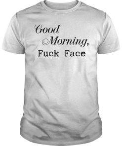 Good morning fuck face shirt, hoodie, long sleeve