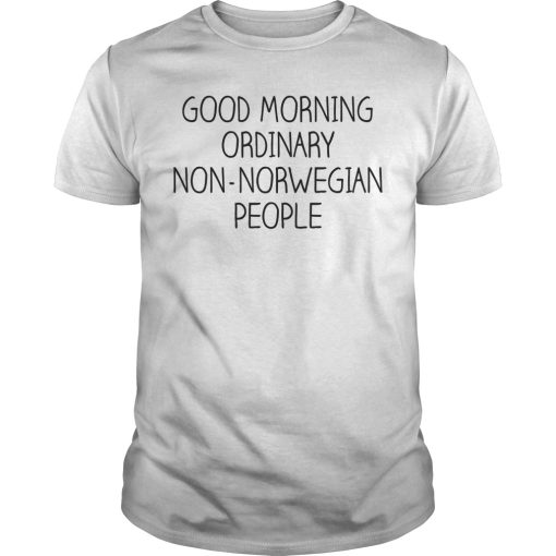 Good morning ordinary non norwegian people shirt, hoodie