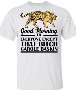 Good morning to everyone except that bitch Carole Baskin shirt