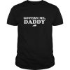 Govern Me Daddy shirt, hoodie, long sleeve, ladies tee