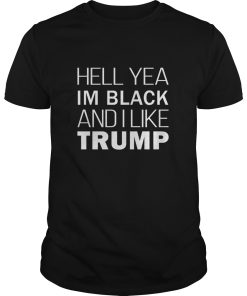 Hell yea I’m black and I like Trump shirt, hoodie, long sleeve
