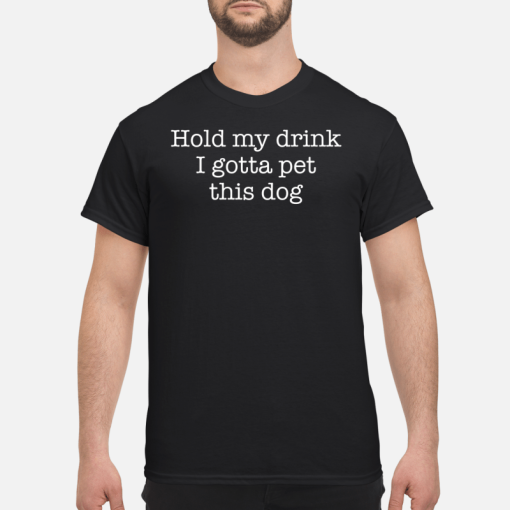 Hold my drink i gotta pet this dog shirt, hoodie, long sleeve