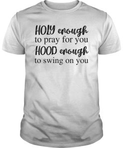 Holy enough to pray for you hood enough to swing on you shirt