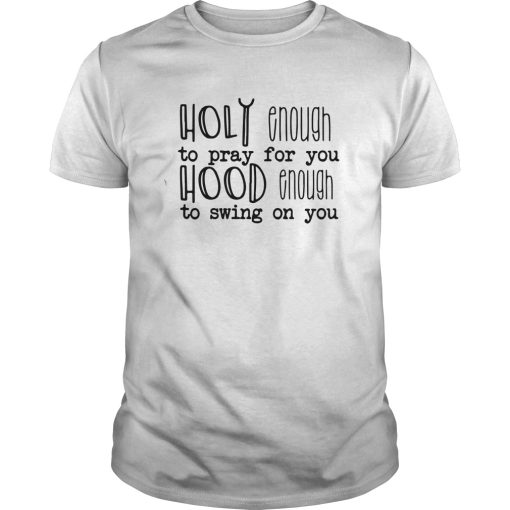 Holy enough to pray for you shirt, hoodie, long sleeve