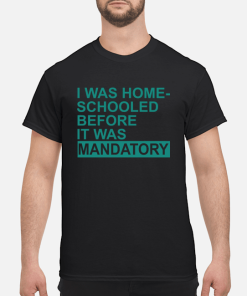 Homeschooled Before It Was Mandatory shirt, hoodie