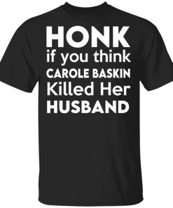 Honk if you think Carole Baskin killed her husband shirt, hoodie