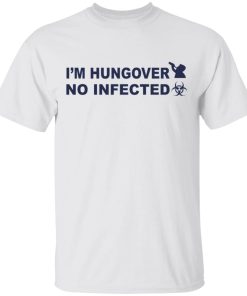 I’m hungover No infected shirt, hoodie, long sleeve