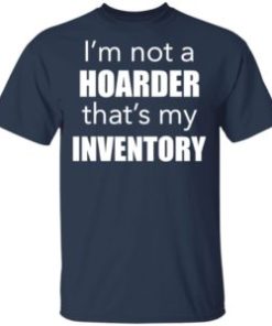 I’m not a hoarder that’s my inventory shirt. Classic T-shirt, hoodie