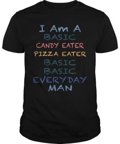 I Am A Basic Candy Eater Pizza Eater Basic Basic Everyday Man shirt