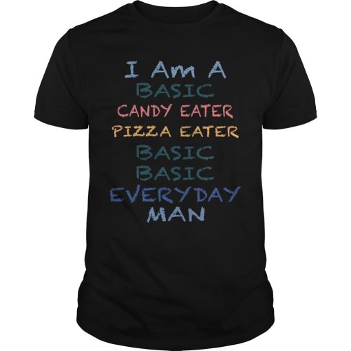 I Am A Basic Candy Eater Pizza Eater Basic Basic Everyday Man shirt