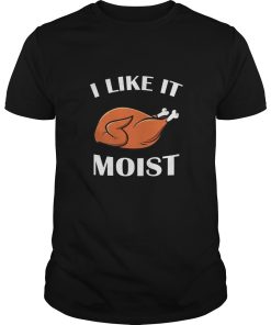 I Like It Moist Turkey Thanksgiving shirt, hoodie, long sleeve
