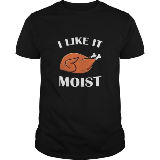 I Like It Moist Turkey Thanksgiving shirt, hoodie, long sleeve
