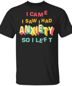 I came I saw I had anxiety so I left shirt, hoodie, long sleeve